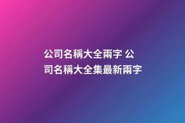 公司名稱大全兩字 公司名稱大全集最新兩字-第1張-公司起名-玄機派